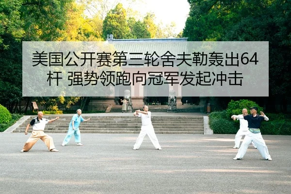 美国公开赛第三轮舍夫勒轰出64杆 强势领跑向冠军发起冲击