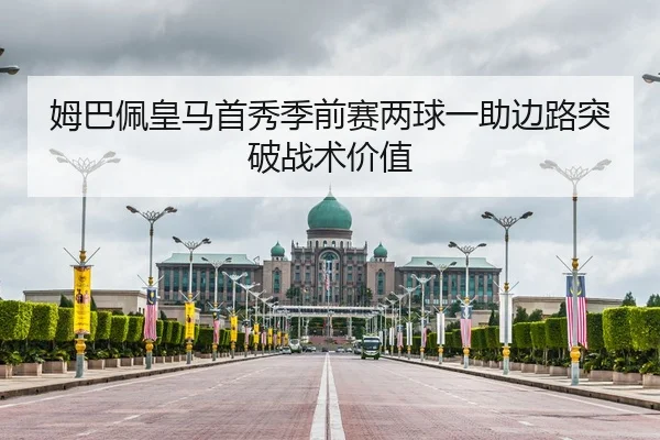 姆巴佩皇马首秀季前赛两球一助边路突破战术价值