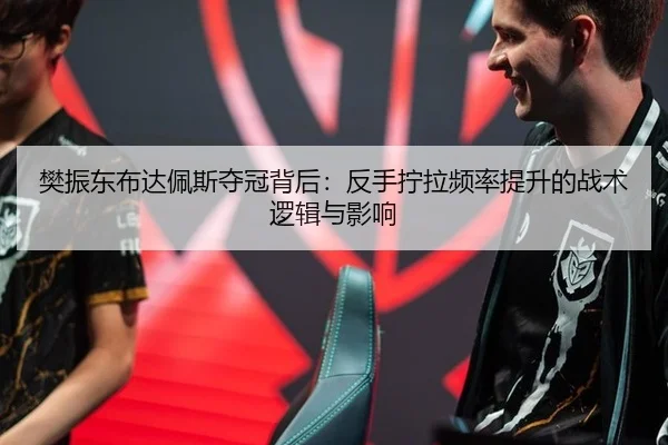 樊振东布达佩斯夺冠背后：反手拧拉频率提升的战术逻辑与影响